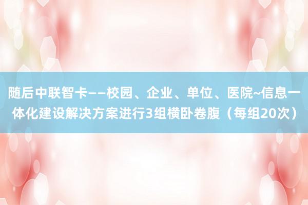 随后中联智卡——校园、企业、单位、医院~信息一体化建设解决方案进行3组横卧卷腹（每组20次）