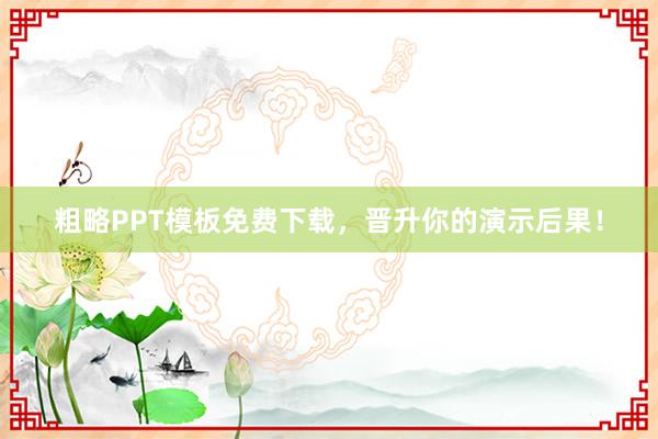 粗略PPT模板免费下载，晋升你的演示后果！
